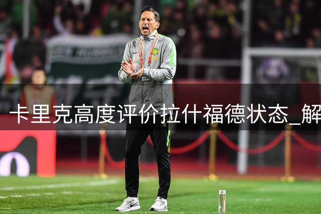 卡里克高度评价拉什福德状态 解释阵容调整原因