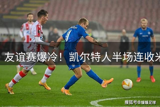 友谊赛爆冷！凯尔特人半场连收米兰大礼 2-0领先