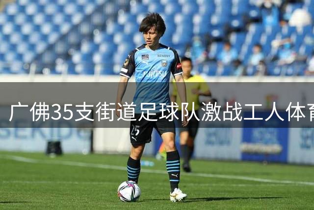 广佛35支街道足球队激战工人体育场 草根足球盛宴点燃夏日激情