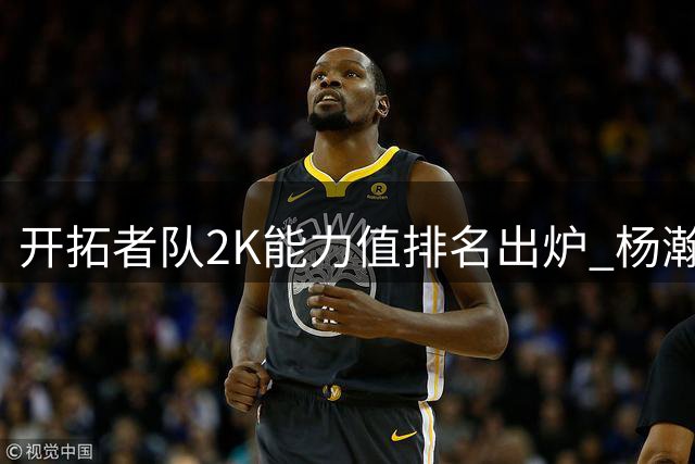 开拓者队2K能力值排名出炉 杨瀚森排名倒数第四