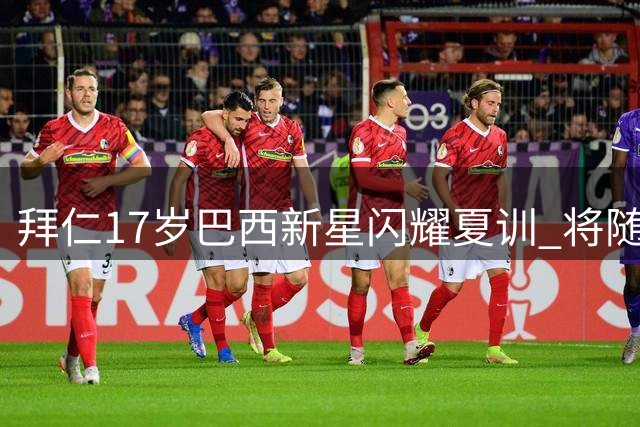 拜仁17岁巴西新星闪耀夏训 将随队出征亚洲挑战赛