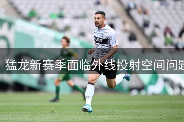猛龙新赛季面临外线投射空间问题考