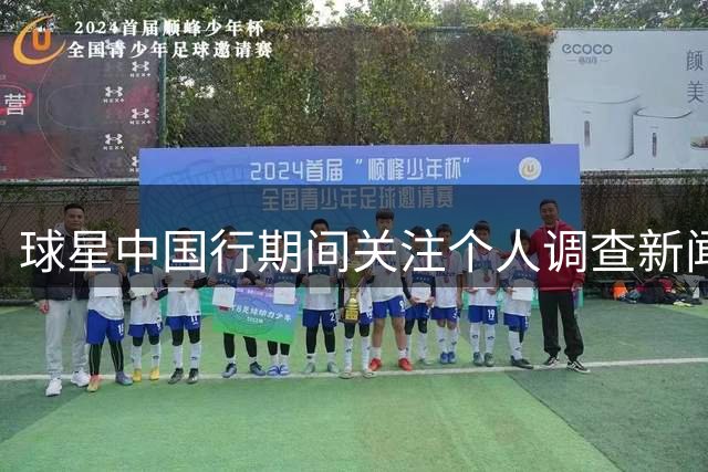 球星中国行期间关注个人调查新闻动态