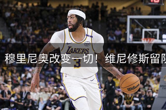 穆里尼奥改变一切！维尼修斯留队迎来最大转折