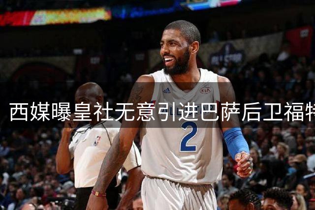 西媒曝皇社无意引进巴萨后卫福特
