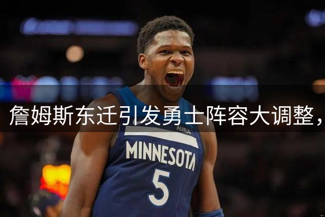 詹姆斯东迁引发勇士阵容大调整，德罗赞领衔9大备选方案