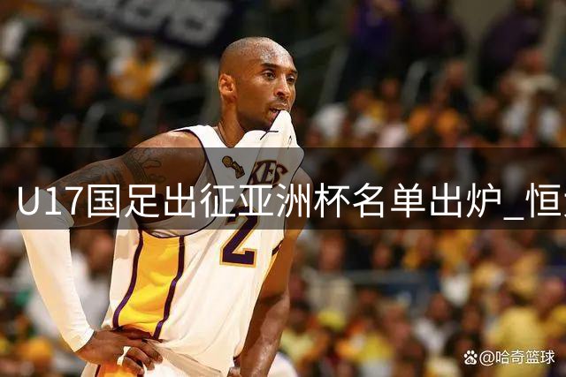 U17国足出征亚洲杯名单出炉 恒大青训体系贡献6名新星